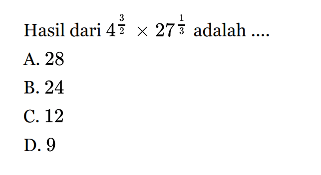 Hasil dari 4^(3/2) x 27^(1/3) adalah... A. 28 B. 24 C.12 D. 9