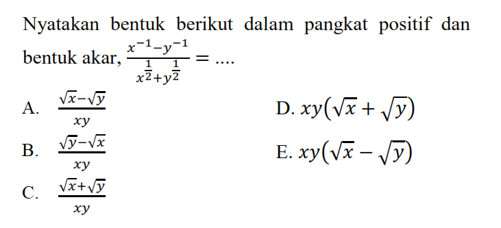 Nyatakan bentuk berikut dalam pangkat positif dan bentuk akar, (x^(-1) - y^(-1))/(x^(1/2) + y^(1/2)) = ....