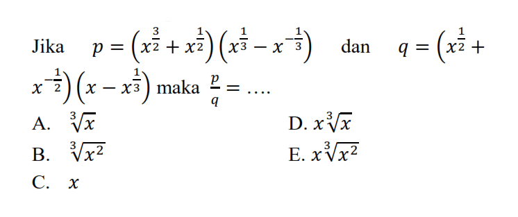 Jika p = (x^(3/2) + x^(1/2)) (x^(1/3)-x^(-1/3)) dan q = (x^(1/2) + x^(-1/2))(x - x^(1/3)) maka p/q = A. x^(1/3) B. (x^2)^(1/3) C. x D. x(x)^(1/3) E. x(x^2)^(1/3)