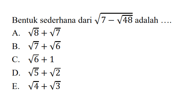 Bentuk sederhana dari akar(7 - akar(48)) adalah... A. akar(8) + akar(7) B. akar(7) + akar(6) C. akar(6) + 1 D. akar(5) + akar(2) E. akar(4) + akar(3)