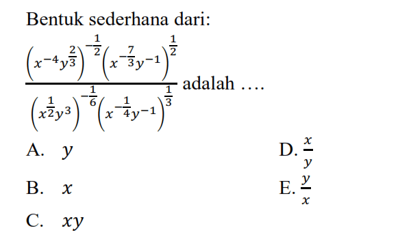 Bentuk sederhana dari: ((x^(-4) y^(2/3))^(-1/2))(x^(-7/3) y^(-1))^(1/2))/(x^(1/2) y^3)^(-1/6)(x^(-1/4) y^(-1))^(1/3) adalah ....