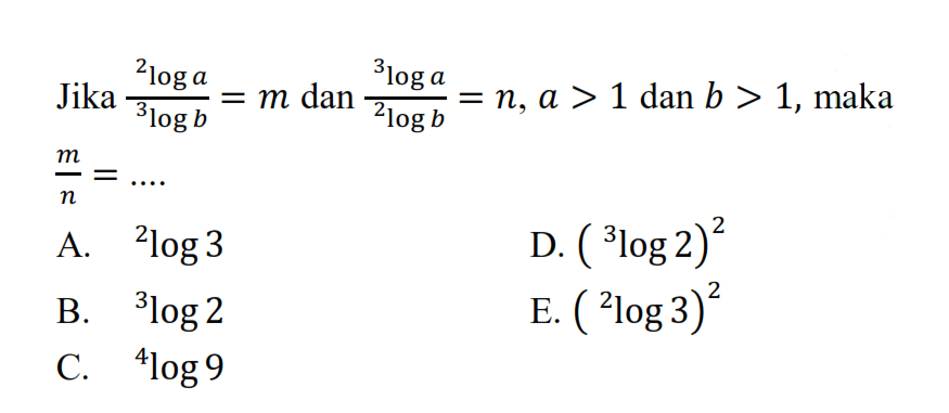 Jika (2log a)/(3log b)=m dan (3log a)/(2log b)=n, a>1 dan b>1, maka m/n= ...