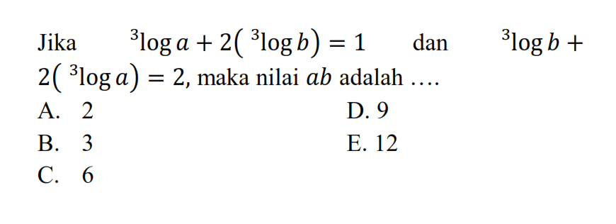 Jika 3loga + 2(3logb)=1 dan 3logb + 2(3loga)=2, maka nilai ab adalah....