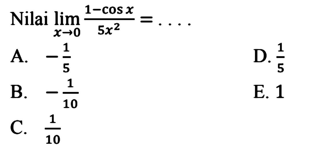 Nilai limit x->0 (1-cos x)/(5x^2)= ....