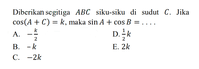 Diberikan segitiga ABC siku-siku di sudut C. Jika cos(A + C) = k, maka sin A + cos B = ....