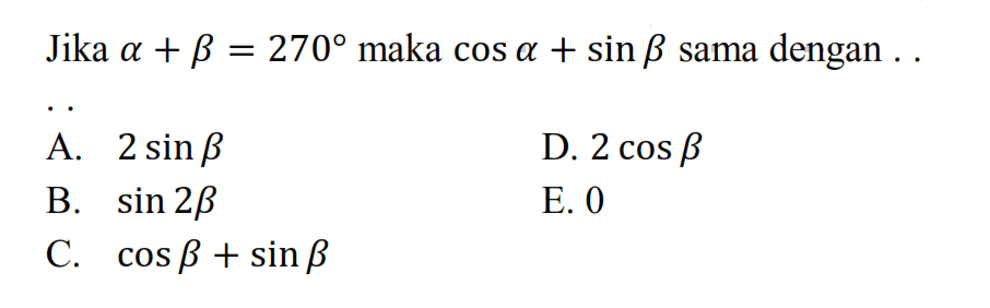 Jika a+b=270 maka cos a + sin b sama dengan... A.2 sin B D. 2 cos B B. sin 28 E. 0 C. cos B + sin B