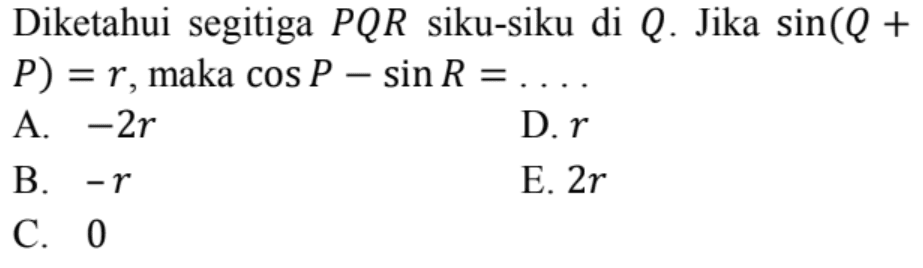 Diketahui segitiga PQR siku-siku di Q. Jika sin(Q + P) = r , maka cos P-sin R =