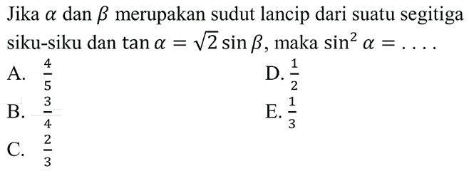 Jika alpha dan beta merupakan sudut lancip dari suatu segitiga siku-siku dan tan alpha=akar(2) sin beta, maka sin^2(alpha)=....