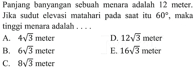 Panjang banyangan sebuah menara adalah 12 meter. Jika sudut elevasi matahari pada saat itu 60, maka tinggi menara adalah