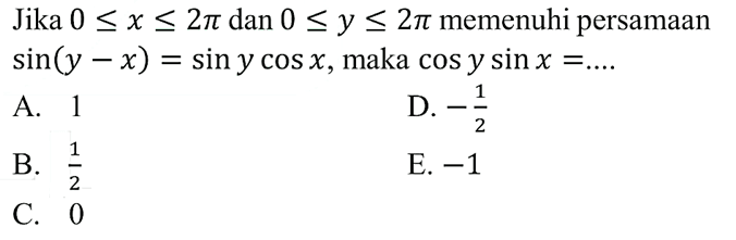 Jika 0<=x<=2pi dan 0<=y<=2pi memenuhi persamaan sin(y-x)=sin ycos x, maka cos y sin x=