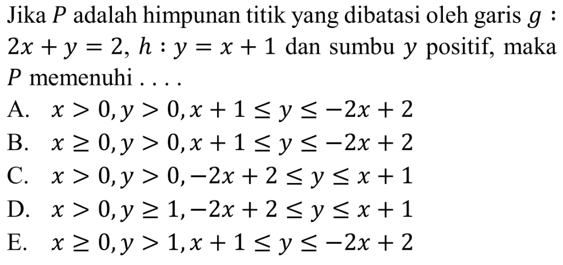 Jika P adalah himpunan titik yang dibatasi oleh garis g : 2x+y=2, h : y=x+1 dan sumbu y positif, maka P memenuhi....