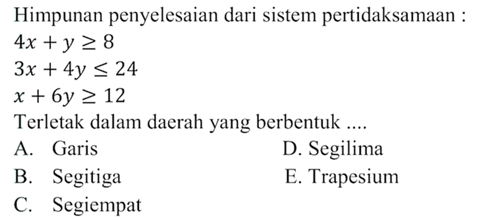 Himpunan penyelesaian dari sistem pertidaksamaan 4x+y>=8 3x+4y<=24 x+6y>=12 Terletak dalam daerah yang berbentuk....