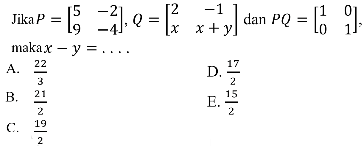 Jika  P=[5  -2  9  -4], Q=[2  -1  x  x+y]  dan  P Q=[1 0  0  1]  maka  x-y=... 