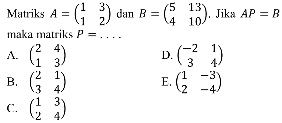 Matriks A = (1 3 1 2) dan B = (5 13 4 10). Jika AP=B, maka matriks P=. . . .