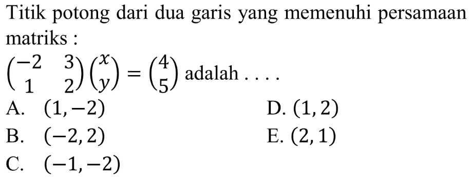 Titik potong dari dua garis yang memenuhi persamaan matriks : (-2 3 1 2)(x y)=(4 5) adalah . . . .