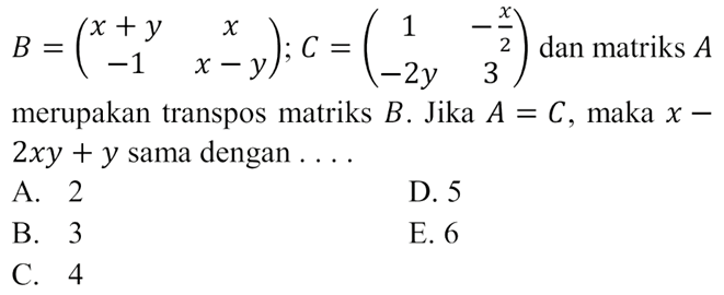 B=(x+y x -1 x-y); C=(1 -x/2 -2y 3) dan matriks A merupakan transpos matriks B. Jika A=C, maka x-2xy+y sama dengan ...