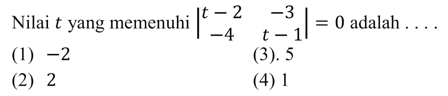 Nilai t yang memenuhi |t-2 -3 -4 t-1| = 0 adalah (1) -2 (3). 5 (2) 2 (4) 1