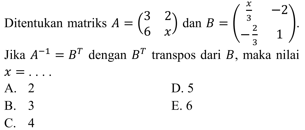 Ditentukan matriks A=(3 2 6 x) dan B=(x/3 -2 -2/3 1). Jika A^(-1)=B^T dengan B^T transpos dari B, maka nilai x=. . . .