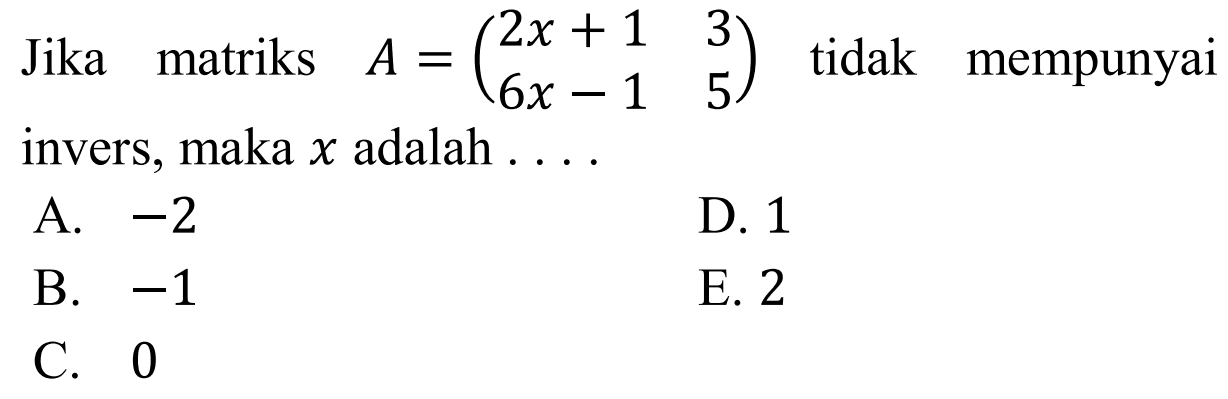 Jika matriks A=(2x+1 3 6x-1 5) tidak mempunyai invers, maka x adalah ...