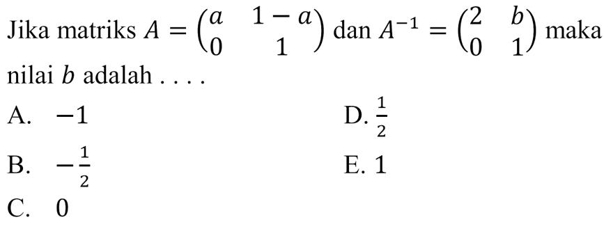 Jika matriks A=(a  (1-a) 0 1) dan A^-1=(2 b 0 1) maka nilai b adalah....A. -1  B. -1/2 C. 0D. 1/2E. 1 