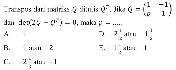 Transpos dari matriks Q ditulis Q^T. Jika Q=(1 -1 p 1) dan det(2Q-Q^T)=0, maka p=......