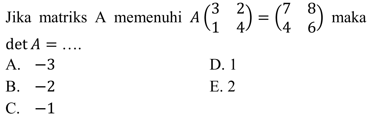 Jika matriks A memenuhi A(3 2 1 4)=(7 8 4 6) maka detA=....