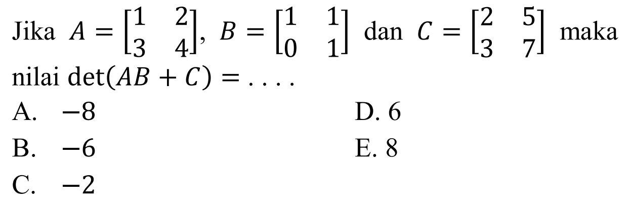 Jika A=[1 2 3 4], B=[1 1 0 1] dan C=[2 5 3 7] maka nilai det(AB+C)=....