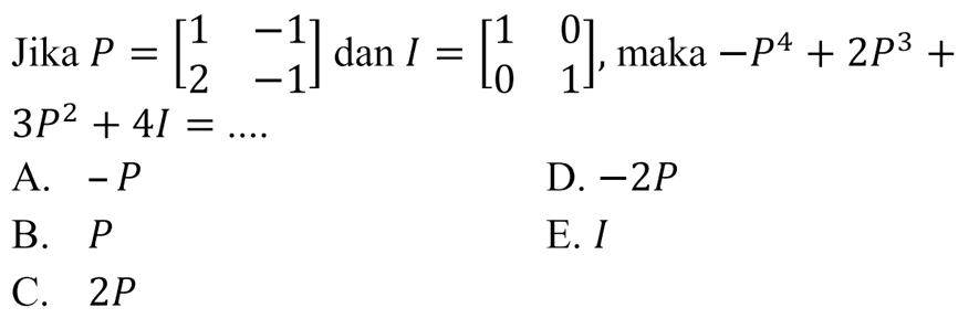 Jika P=[1 -1 2 -1] dan I=[1 0 0 1], maka -P^4+2P^3+3P^2+4I= ....