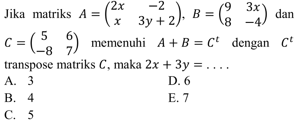 Jika matriks A=(2x -2 x 3y+2), B=(9 3x 8 -4) dan C=(5 6 -8 7) memenuhi A+B= C^t dengan C^t transpose matriks C, maka 2x+3y = ....