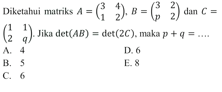 Diketahui matriks A=(3 4 1 2), B(3 2 p 2) dan C=(1 1 2 q). Jika det(AB)=det(2C), maka p+q=...