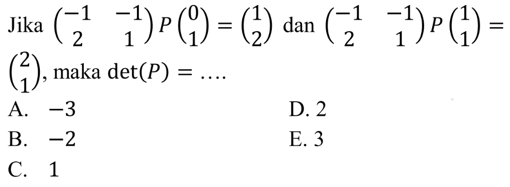 Jika (-1 -1 2 1)P(0 1)=(1 2) dan (-1 -1 2 1)P(1 1)=(2 1), maka det(P)=....