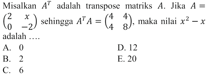 Misalkan A^T adalah transpose matriks A. Jika A = (2 x 0 -2) sehingga A^T A = (4 4 4 8) maka nilai x^2-x adalah
