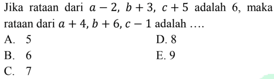 Jika rataan dari a-2, b+3, c+5 adalah 6, maka rataan dari a+4, b+6, c-1 adalah ....
