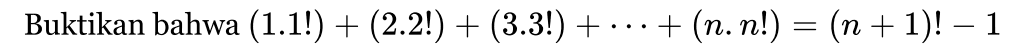 Buktikan bahwa (1.1!)+(2.2!)+(3.3!)+ . . . !(n. nl) = (n + 1)!- 1