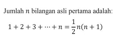 Jumlah n bilangan asli pertama adalah: 1+2+3+...+n=1/2n(n+1)