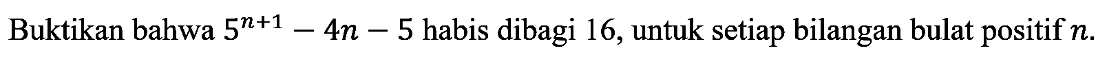 Buktikan bahwa 5^(n+1)-4n-5 habis dibagi 16, untuk setiap bilangan bulat positif n.