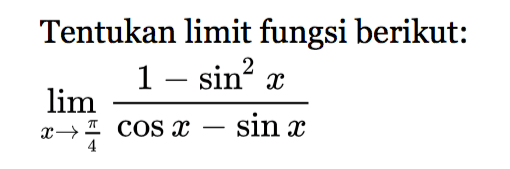 Tentukan limit fungsi berikut: lim x->pi/4 (1-sin^2 x)/(cos x-sin x)