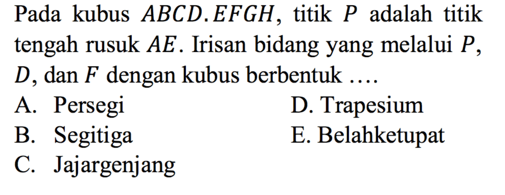 Pada kubus ABCD.EFGH, titik P adalah titik tengah rusuk AE. Irisan bidang yang melalui P, D, dan F dengan kubus berbentuk ....