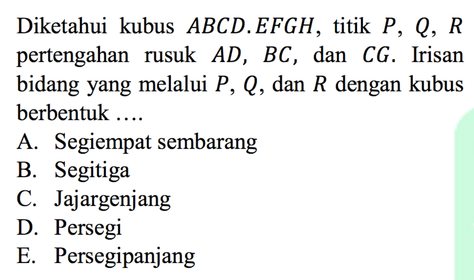 Diketahui kubus ABCD.EFGH titik P, Q,R pertengahan rusuk AD , BC , dan CG. Irisan bidang yang melalui P, Q, dan R dengan kubus berbentuk 