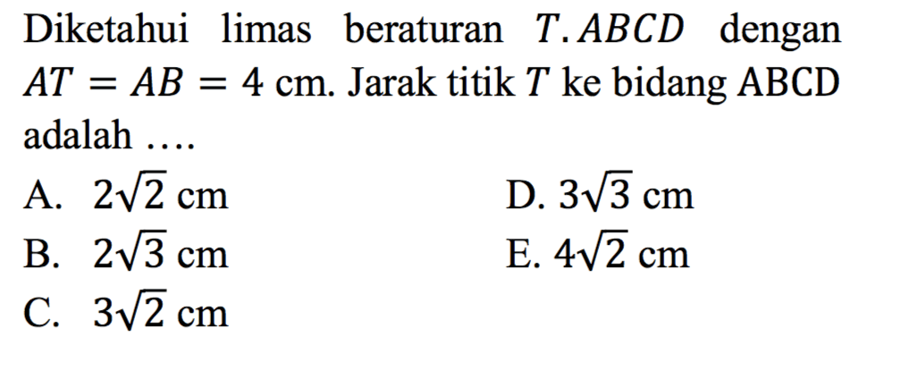 Diketahui limas beraturan T.ABCD dengan AT=AB=4 cm. Jarak titik T ke bidang ABCD adalah ....