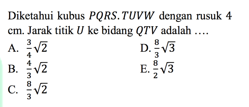 Diketahui kubus PQRS.TUVW dengan 4 cm. Jarak titik U ke bidang QTV adalah ....