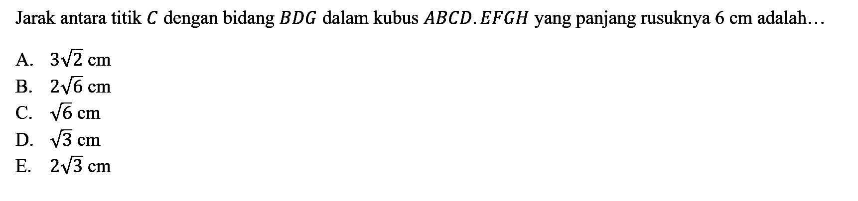 Jarak antara titik C dengan bidang BDG dalam kubus ABCD.EFGH yang panjang rusuknya 6 cm adalah ....