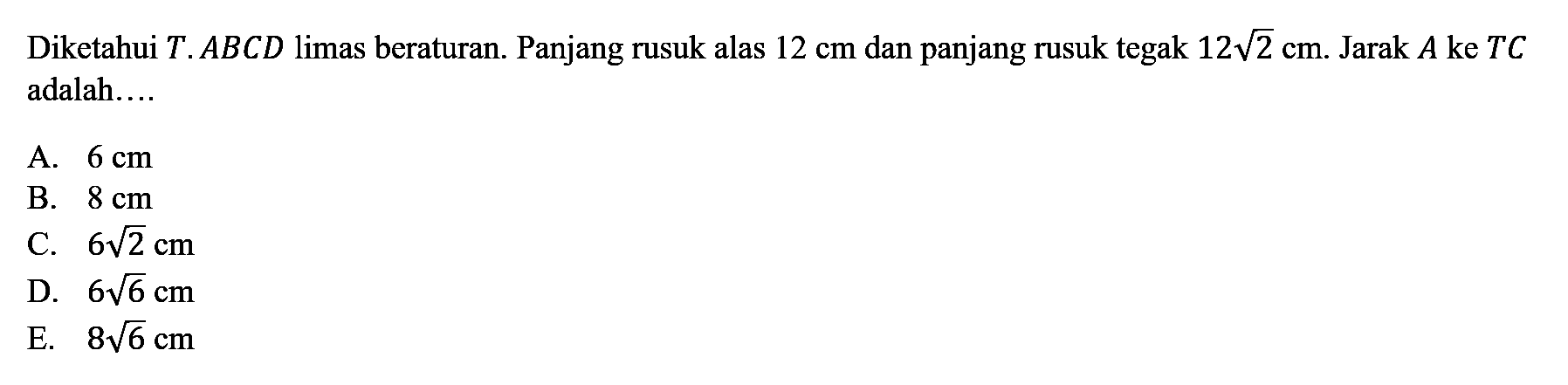 Diketahui T. ABCD limas beraturan. Panjang rusuk alas 12 cm dan panjang rusuk tegak 12akar(2) cm. Jarak A ke TC adalah