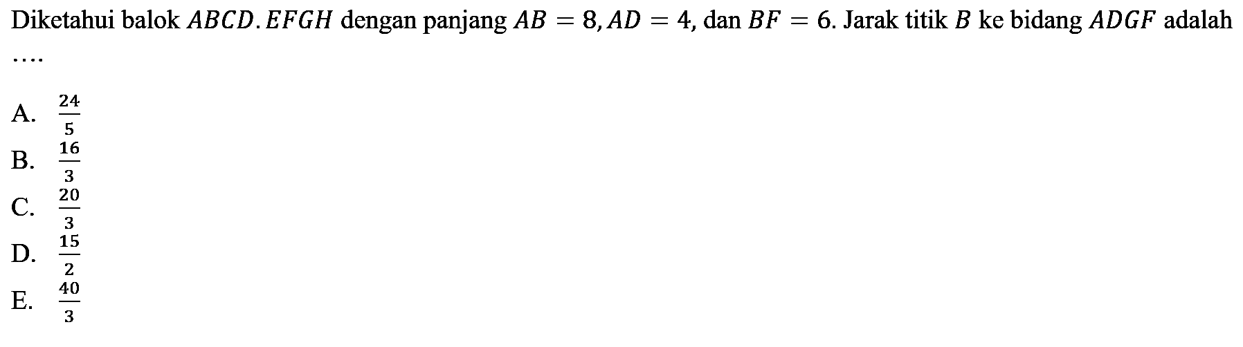 Diketahui balok ABCD.EFGH dengan panjang AB=8, AD=4, dan BF=6. Jarak titik B ke bidang ADGF adalah ...