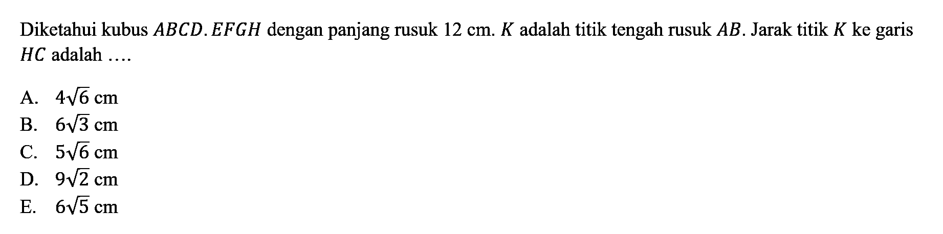 Diketahui kubus ABCD.EFGH dengan panjang rusuk 12 cm. K adalah titik tengah rusuk AB. Jarak titik K ke garis HC adalah ...