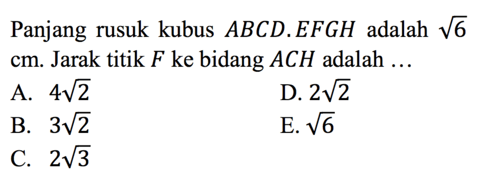 Panjang rusuk kubus ABCD.EFGH adalah akar(6) cm. Jarak titik F ke bidang ACH adalah ...