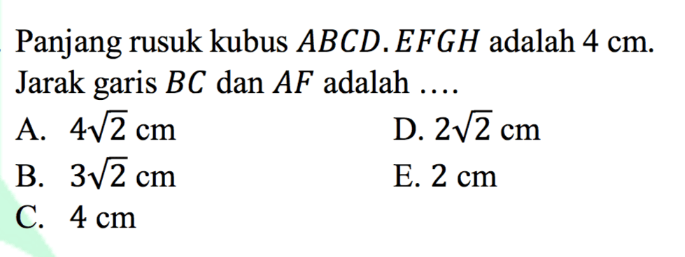 Panjang rusuk kubus ABCD.EFGH adalah 4 cm. Jarak garis BC dan AF adalah ...