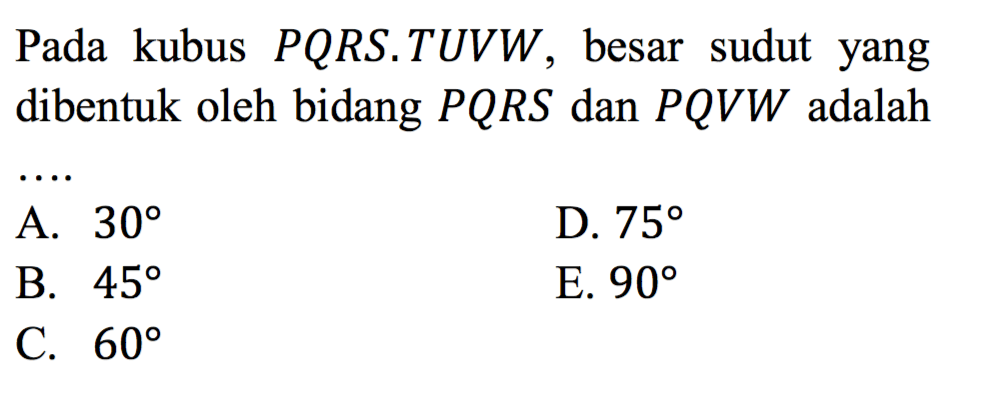 Pada kubus PQRS.TUVW, besar sudut yang dibentuk oleh bidang PQRS dan PQVW adalah....