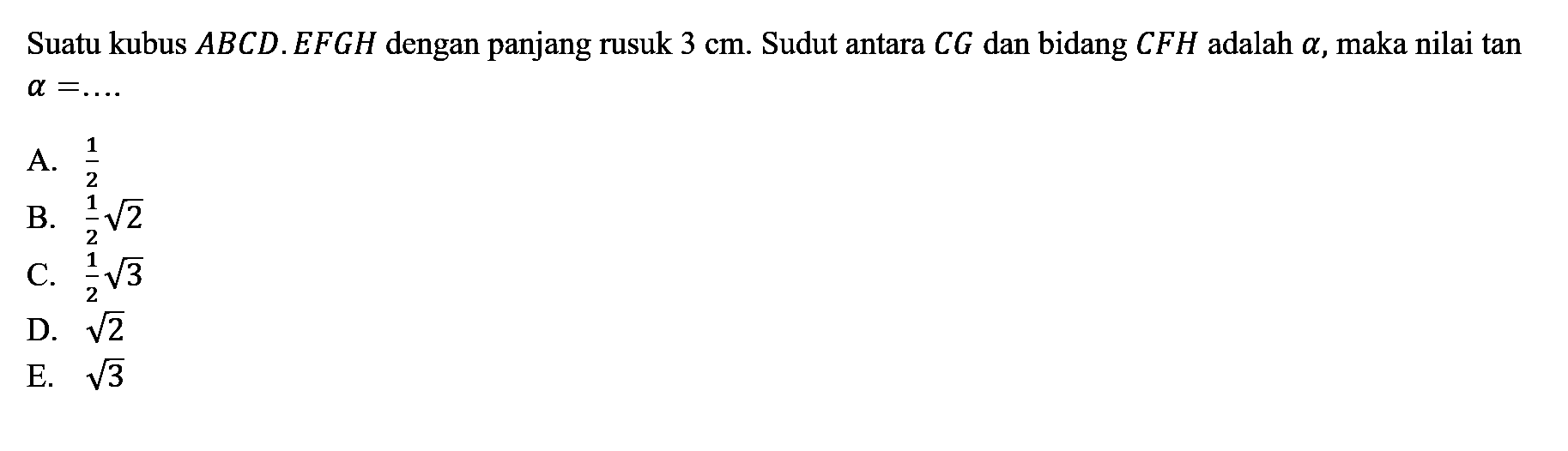 Suatu kubus ABCD.EFGH dengan panjang rusuk 3 cm. Sudut antara CG dan bidang CFH adalah a, maka nilai tan a = ....