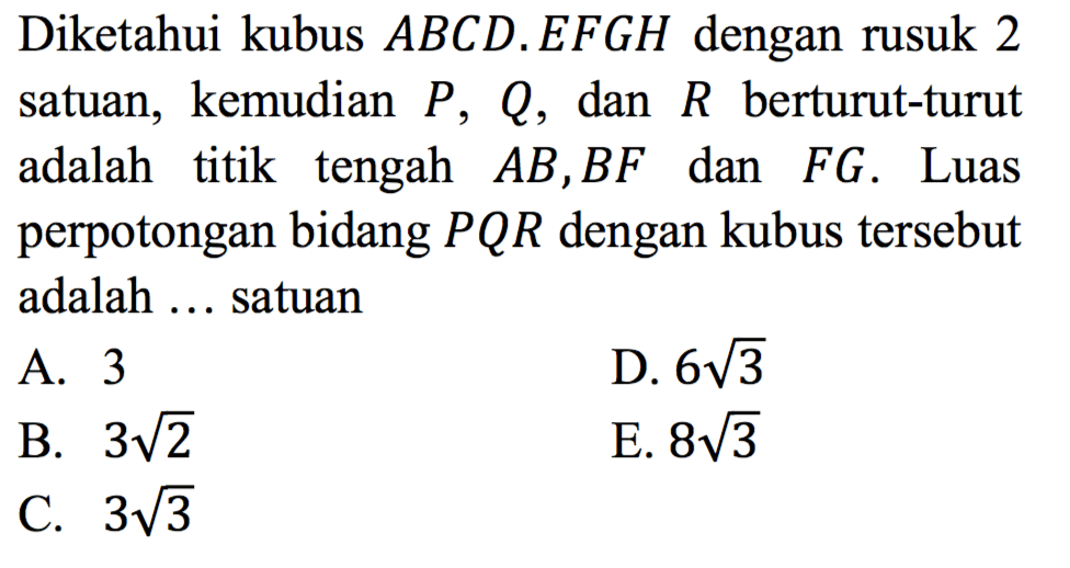 Diketahui kubus ABCD.EFGH dengan rusuk 2 satuan, kemudian P, Q, dan R berturut-turut adalah titik tengah AB, BF dan FG. Luas perpotongan bidang PQR dengan kubus tersebut adalah ... satuan